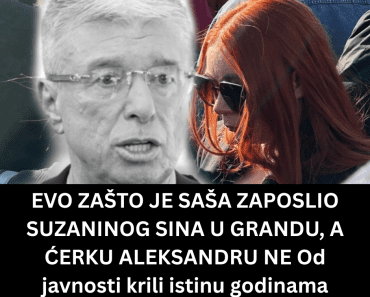 EVO ZAŠTO JE SAŠA ZAPOSLIO SUZANINOG SINA U GRANDU, A ĆERKU ALEKSANDRU NE Od javnosti krili istinu godinama