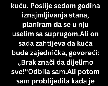 Odbila sam da dozvolim suprugu da bude suvlasnik moje kuće ali onda je …